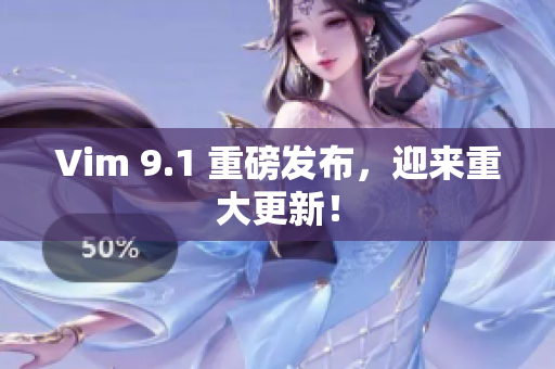 Vim 9.1 重磅发布，迎来重大更新！