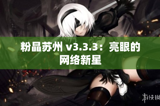 粉晶苏州 v3.3.3：亮眼的网络新星