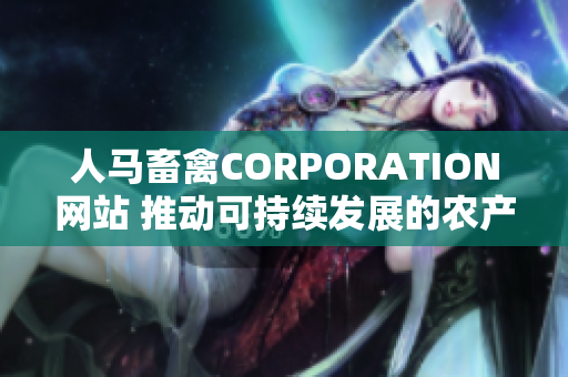 人马畜禽CORPORATION网站 推动可持续发展的农产品生产与营销