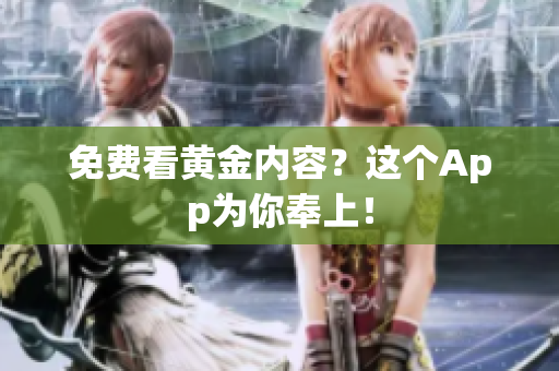 免费看黄金内容？这个App为你奉上！