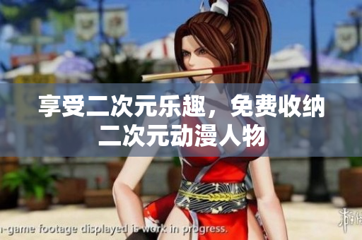 享受二次元乐趣，免费收纳二次元动漫人物