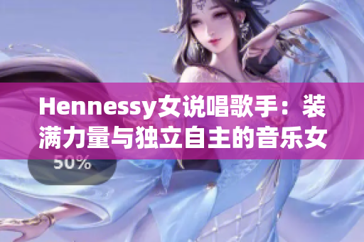 Hennessy女说唱歌手：装满力量与独立自主的音乐女王