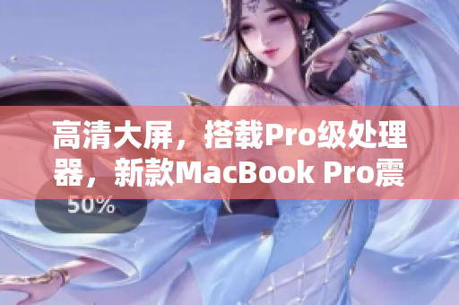 高清大屏，搭载Pro级处理器，新款MacBook Pro震撼发布
