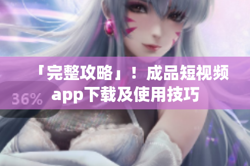 「完整攻略」！成品短视频app下载及使用技巧