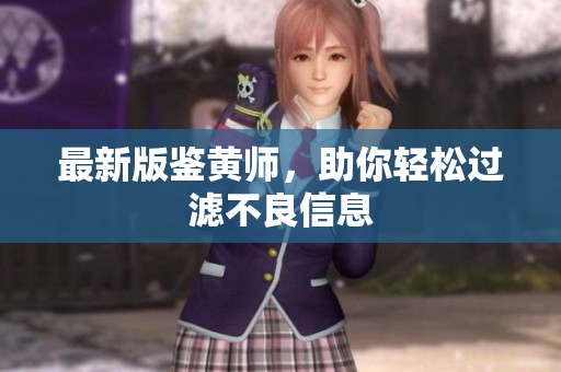 最新版鉴黄师，助你轻松过滤不良信息