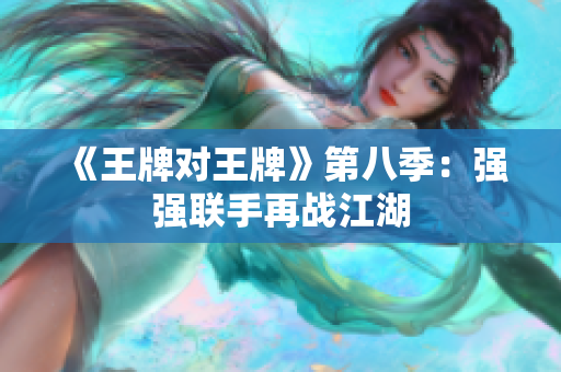 《王牌对王牌》第八季：强强联手再战江湖