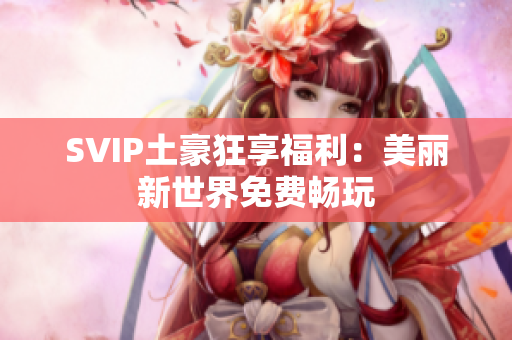SVIP土豪狂享福利：美丽新世界免费畅玩
