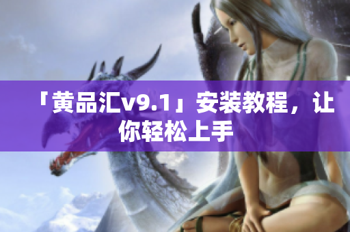 「黄品汇v9.1」安装教程，让你轻松上手