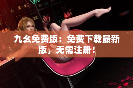 九幺免费版：免费下载最新版，无需注册！