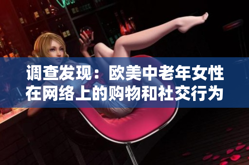 调查发现：欧美中老年女性在网络上的购物和社交行为差异明显