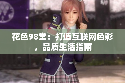 花色98堂：打造互联网色彩，品质生活指南