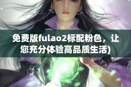 免费版fulao2标配粉色，让您充分体验高品质生活)