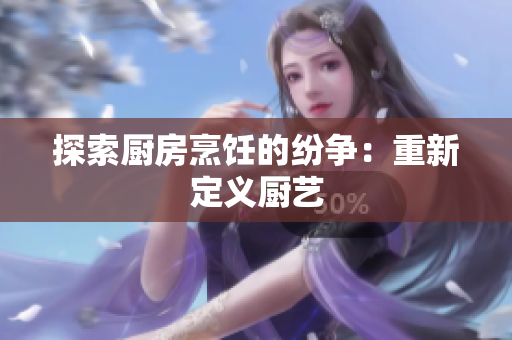 探索厨房烹饪的纷争：重新定义厨艺