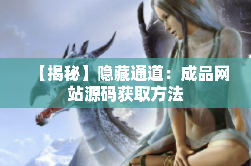 【揭秘】隐藏通道：成品网站源码获取方法