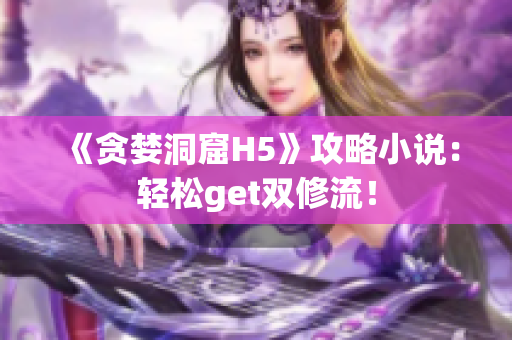 《贪婪洞窟H5》攻略小说：轻松get双修流！