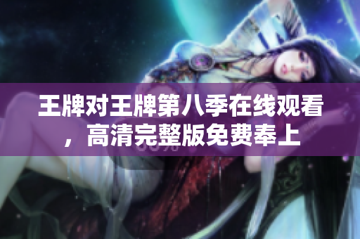 王牌对王牌第八季在线观看，高清完整版免费奉上