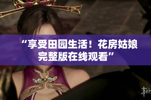 “享受田园生活！花房姑娘完整版在线观看”