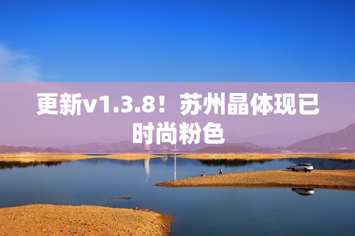 更新v1.3.8！苏州晶体现已时尚粉色