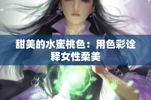 甜美的水蜜桃色：用色彩诠释女性柔美