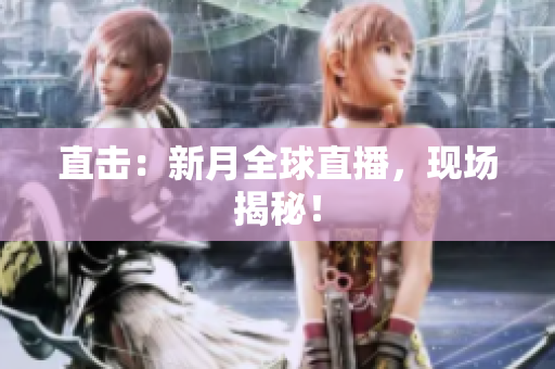 直击：新月全球直播，现场揭秘！