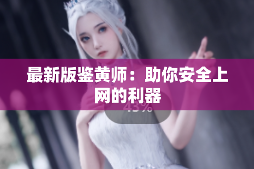 最新版鉴黄师：助你安全上网的利器