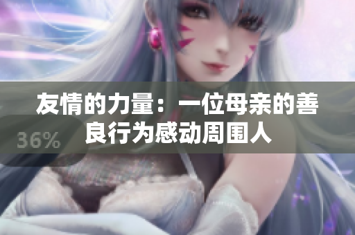 友情的力量：一位母亲的善良行为感动周围人