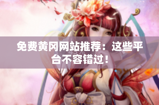 免费黄冈网站推荐：这些平台不容错过！