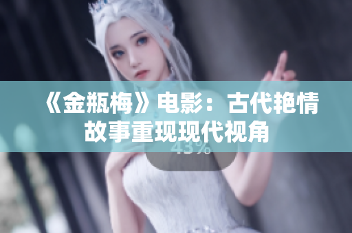《金瓶梅》电影：古代艳情故事重现现代视角