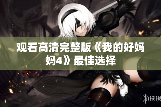 观看高清完整版《我的好妈妈4》最佳选择