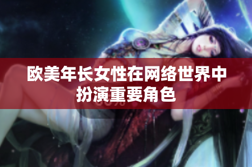 欧美年长女性在网络世界中扮演重要角色