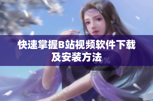 快速掌握B站视频软件下载及安装方法