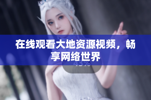 在线观看大地资源视频，畅享网络世界