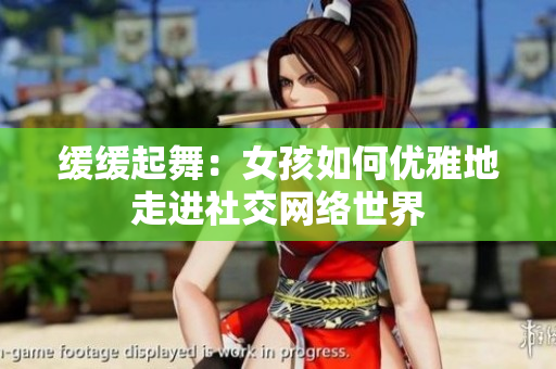 缓缓起舞：女孩如何优雅地走进社交网络世界