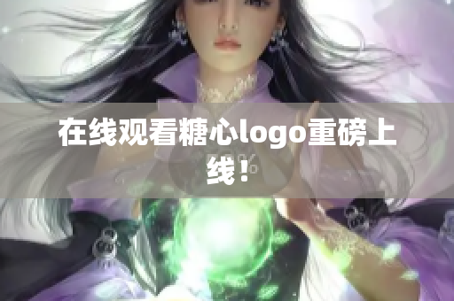 在线观看糖心logo重磅上线！