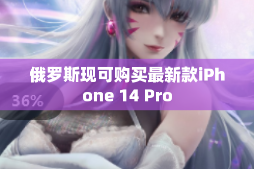 俄罗斯现可购买最新款iPhone 14 Pro