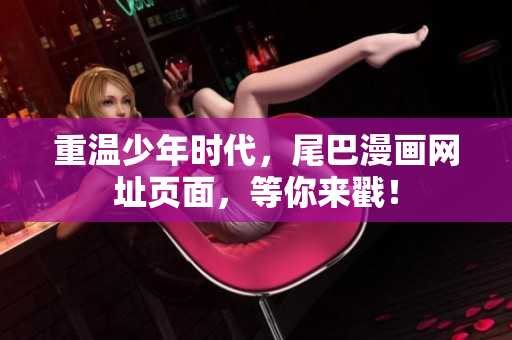 重温少年时代，尾巴漫画网址页面，等你来戳！
