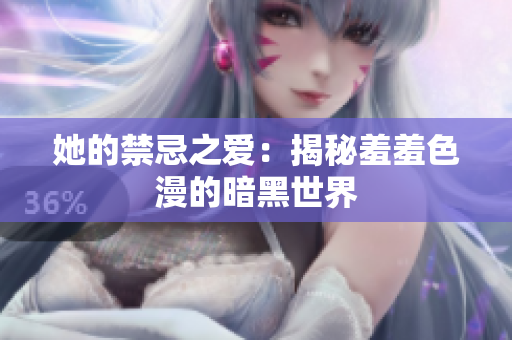 她的禁忌之爱：揭秘羞羞色漫的暗黑世界