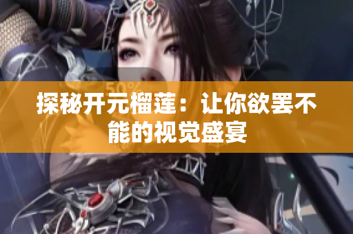 探秘开元榴莲：让你欲罢不能的视觉盛宴
