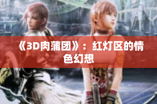 《3D肉蒲团》：红灯区的情色幻想