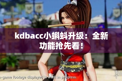 kdbacc小蝌蚪升级：全新功能抢先看！