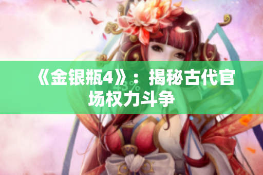 《金银瓶4》：揭秘古代官场权力斗争