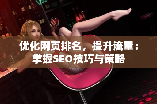 优化网页排名，提升流量：掌握SEO技巧与策略