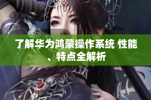 了解华为鸿蒙操作系统 性能、特点全解析