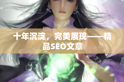 十年沉淀，完美展现——精品SEO文章
