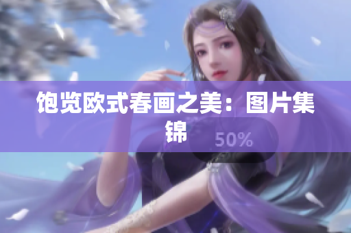 饱览欧式春画之美：图片集锦