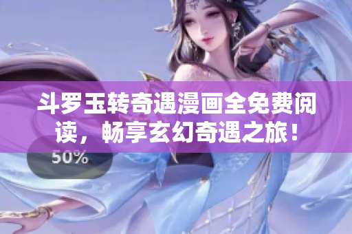 斗罗玉转奇遇漫画全免费阅读，畅享玄幻奇遇之旅！