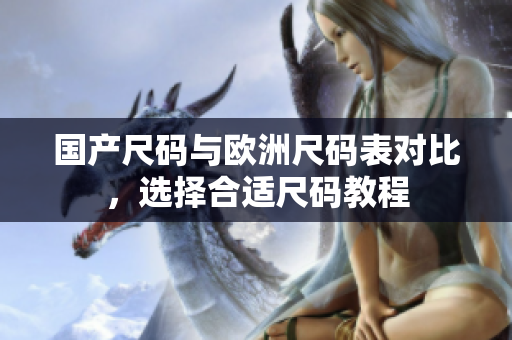 国产尺码与欧洲尺码表对比，选择合适尺码教程