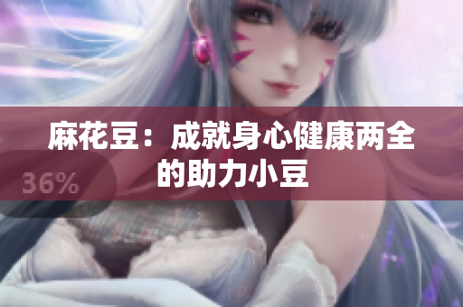 麻花豆：成就身心健康两全的助力小豆