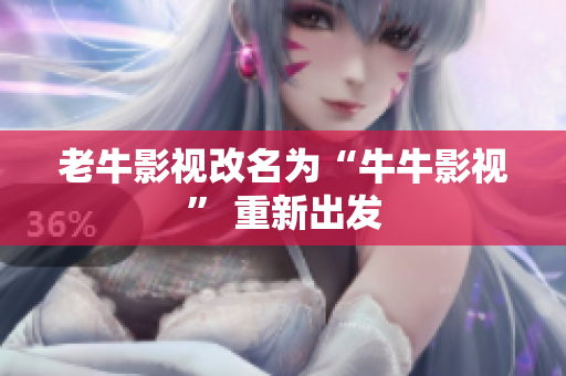 老牛影视改名为“牛牛影视” 重新出发