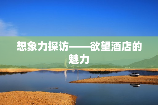 想象力探访——欲望酒店的魅力